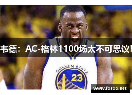 韦德：AC-格林1100场太不可思议!